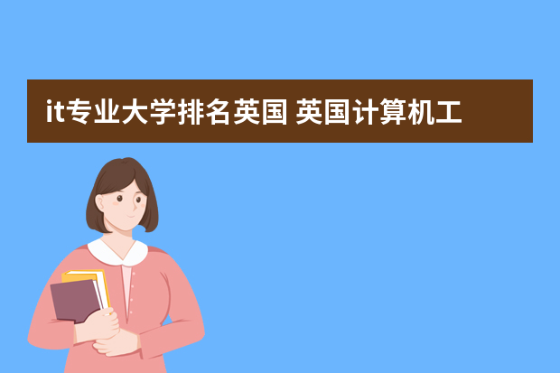 it专业大学排名英国 英国计算机工程专业详细介绍